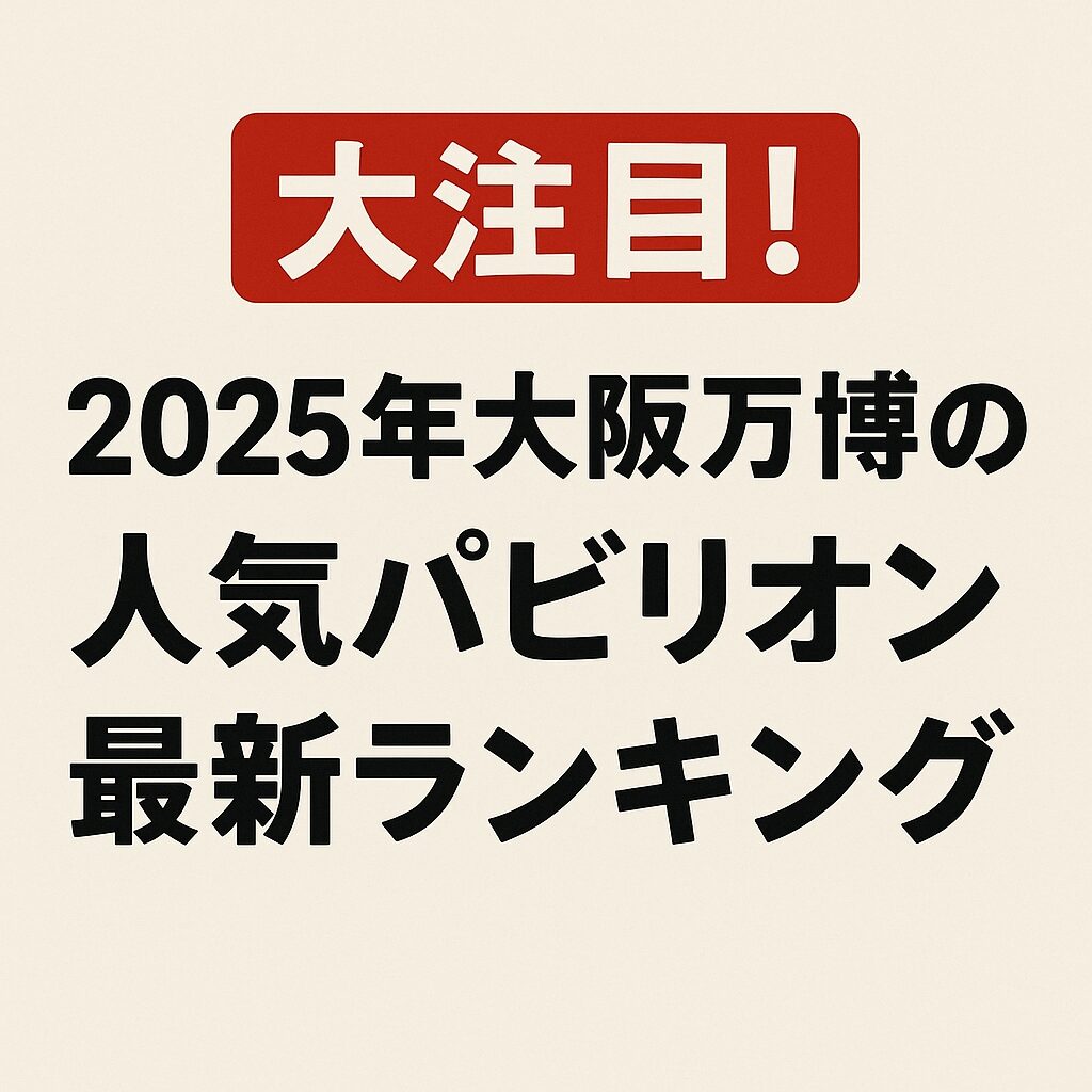 大注目！2025年大阪万博の人気パビリオン最新ランキングTOP5