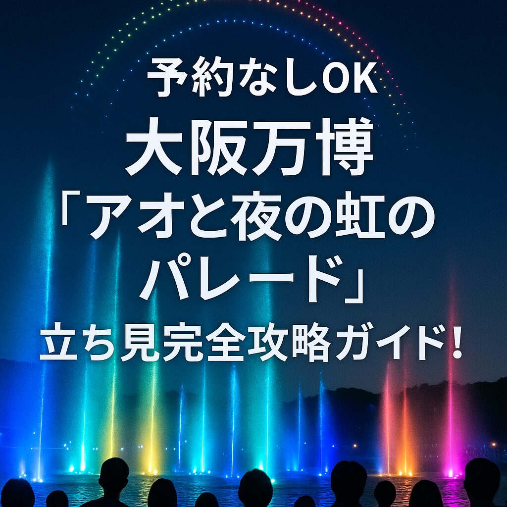 あなた: 大阪万博「アオと夜の虹のパレード」を予約なしで楽しむ！立ち見・座席の攻略法とは？