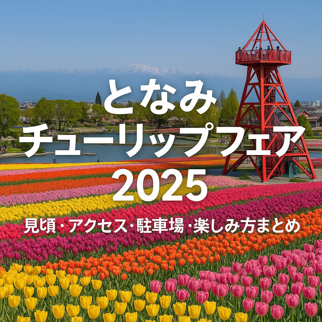 【2025年版】となみチューリップフェア完全ガイド｜見頃・開花状況・アクセス・駐車場情報まとめ