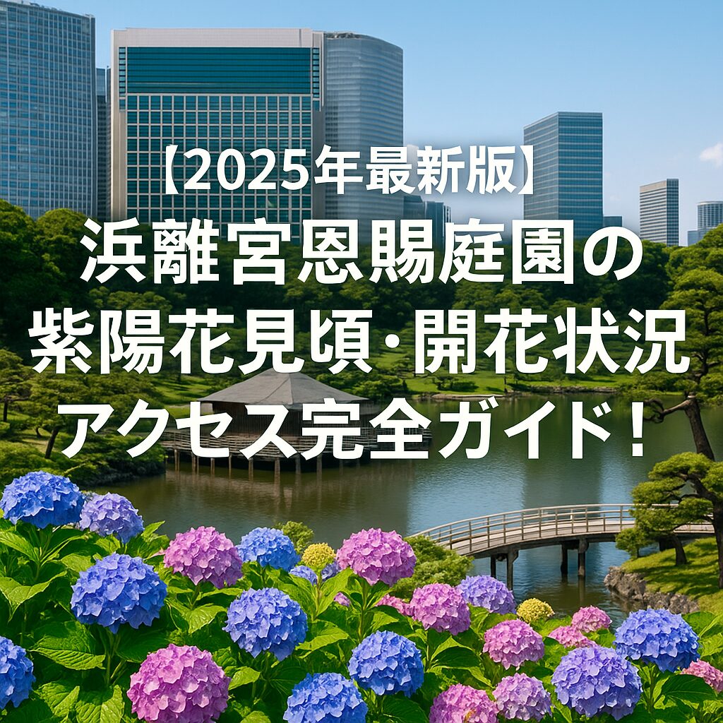 【2025年最新版】浜離宮恩賜庭園の紫陽花見頃・開花状況・アクセス完全ガイド！