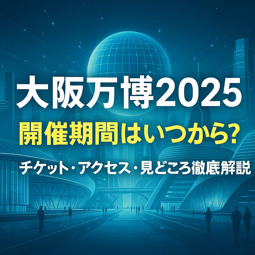 大阪万博2025の開催期間はいつからいつまで？会場・チケット・見どころ完全ガイド！