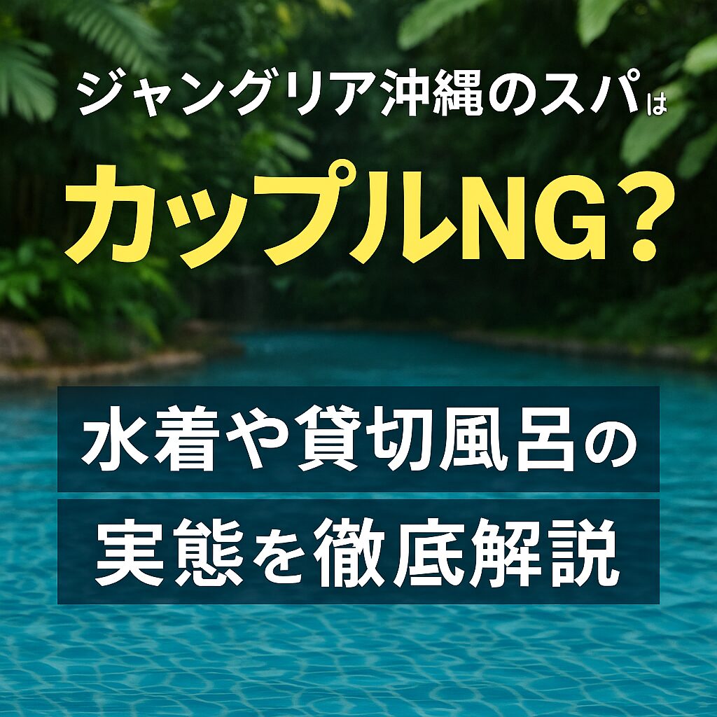 【ジャングリア沖縄スパ完全ガイド】男女別利用で不安な方への対処法まとめ