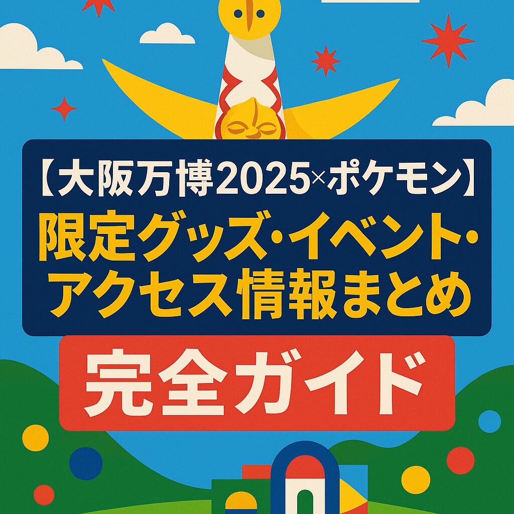 【大阪万博2025×ポケモン】限定グッズ・イベント・アクセス情報まとめ完全ガイド