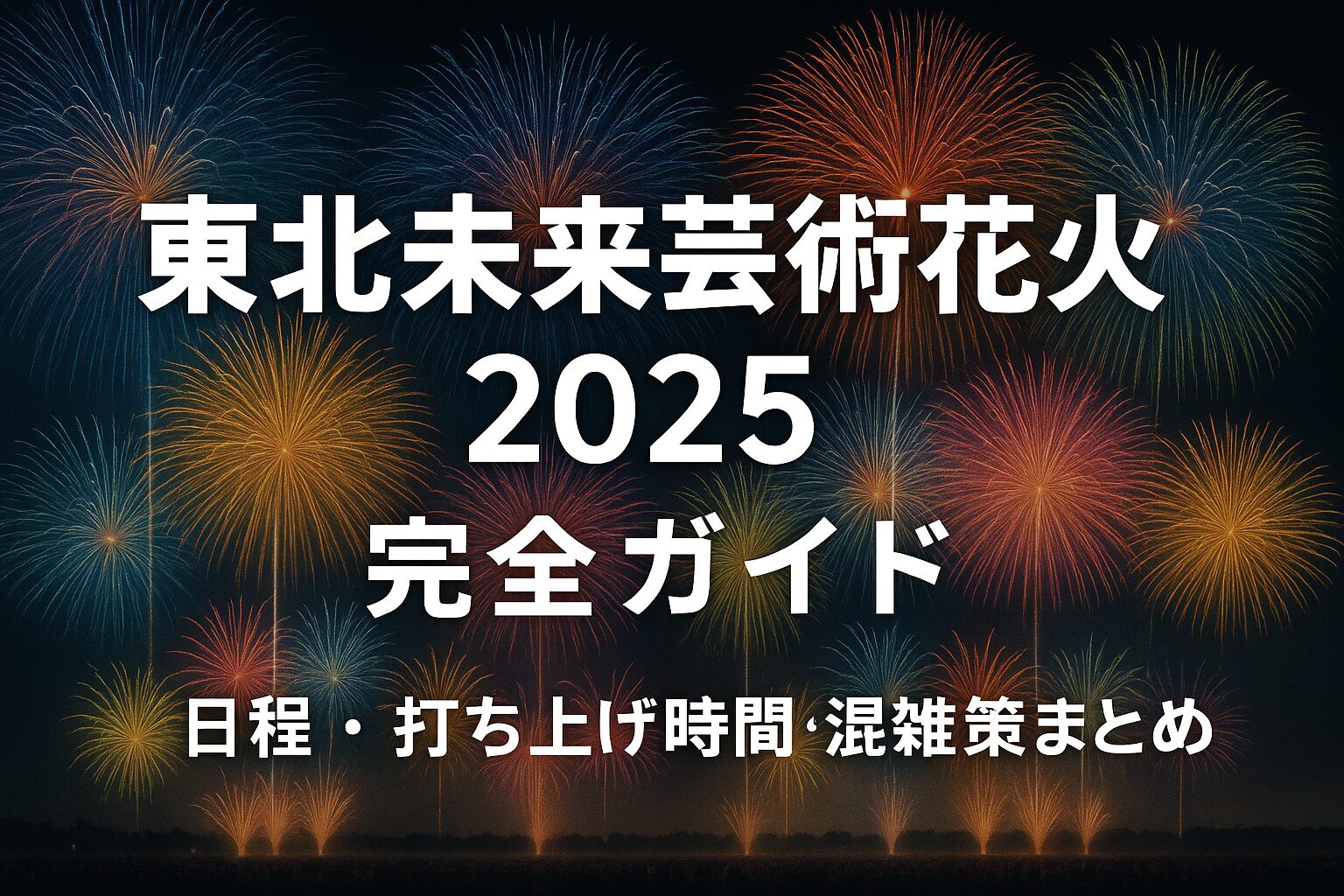 【2025年版】東北未来芸術花火を完全攻略｜日程・チケット・アクセス・混雑回避術まとめ